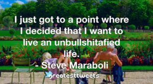 I just got to a point where I decided that I want to live an unbullshitafied life. - Steve Maraboli