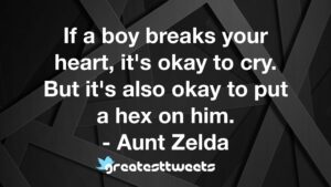 If a boy breaks your heart, it's okay to cry. But it's also okay to put a hex on him. - Aunt Zelda