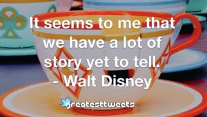 It seems to me that we have a lot of story yet to tell. - Walt Disney