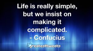 Life is really simple, but we insist on making it complicated. - Confucius