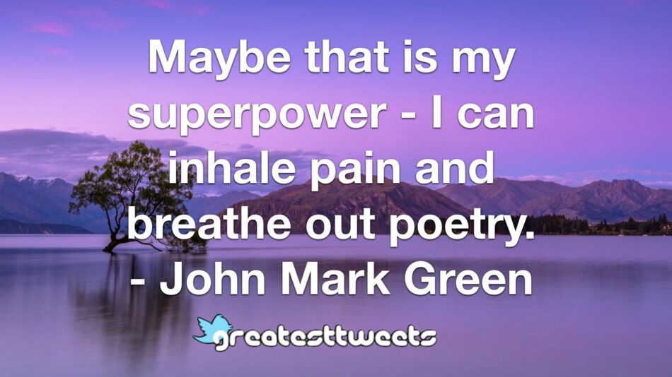 Maybe that is my superpower - I can inhale pain and breathe out poetry. - John Mark Green