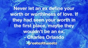 Never let an ex define your worth or worthiness of love. If they had seen your worth in the first place, maybe they wouldn't be an ex. - Charles Orlando