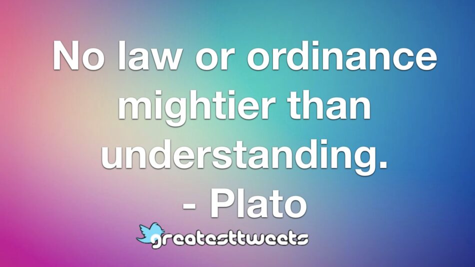 No law or ordinance mightier than understanding. - Plato