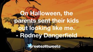 On Halloween, the parents sent their kids out looking like me. - Rodney Dangerfield