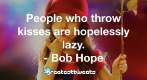People who throw kisses are hopelessly lazy. - Bob Hope