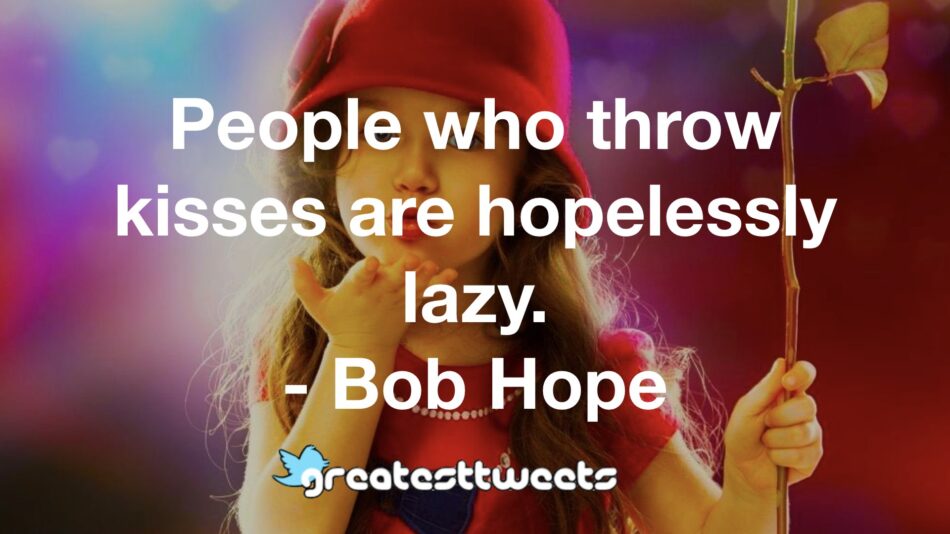 People who throw kisses are hopelessly lazy. - Bob Hope