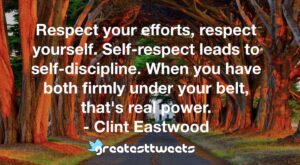 Respect your efforts, respect yourself. Self-respect leads to self-discipline. When you have both firmly under your belt, that's real power. - Clint Eastwood