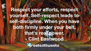 Respect your efforts, respect yourself. Self-respect leads to self-discipline. When you have both firmly under your belt, that's real power. - Clint Eastwood
