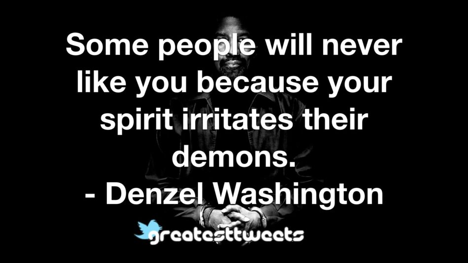Some people will never like you because your spirit irritates their demons. - Denzel Washington