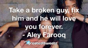 Take a broken guy, fix him and he will love you forever. - Aley Farooq