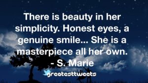 There is beauty in her simplicity. Honest eyes, a genuine smile... She is a masterpiece all her own. - S. Marie