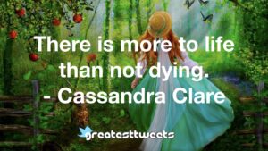 There is more to life than not dying. - Cassandra Clare