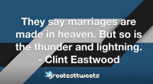 They say marriages are made in heaven. But so is the thunder and lightning. - Clint Eastwood