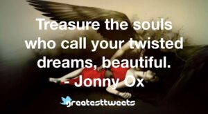 Treasure the souls who call your twisted dreams, beautiful. - Jonny Ox