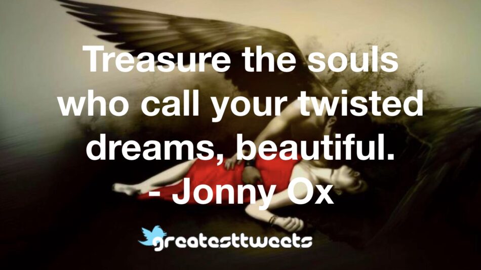 Treasure the souls who call your twisted dreams, beautiful. - Jonny Ox