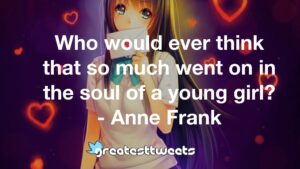 Who would ever think that so much went on in the soul of a young girl? - Anne Frank