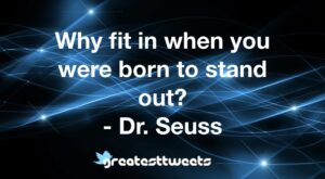 Why fit in when you were born to stand out? - Dr. Seuss