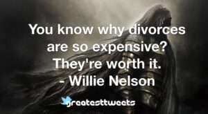 You know why divorces are so expensive? They're worth it. - Willie Nelson