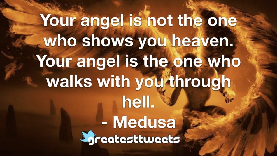 Your angel is not the one who shows you heaven. Your angel is the one who walks with you through hell. - Medusa