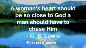 A woman's heart should be so close to God a man should have to chase Him - C. S. Lewis