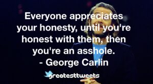 Everyone appreciates your honesty, until you're honest with them, then you're an asshole. - George Carlin