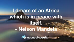 I dream of an Africa which is in peace with itself. - Nelson Mandela