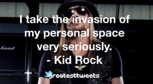 I take the invasion of my personal space very seriously. - Kid Rock